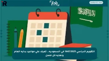 التقويم الدراسي 1447/2025 في السعودية.. تعرف على مواعيد بداية العام ونهاية كل فصل